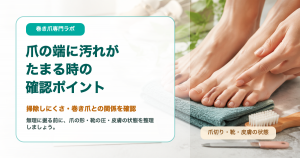 爪の端に汚れがたまるのは巻き爪？掃除しにくい時の確認ポイント｜巻き爪専門ラボ
